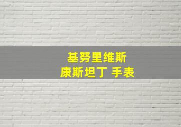 基努里维斯 康斯坦丁 手表